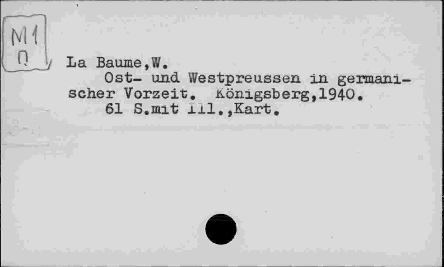 ﻿La Baume,W.
Ost- und Westpreussen in germanischer Vorzeit. Königsberg,1940.
61 S.mit ill.,Kart.